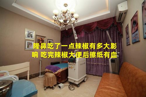 隆鼻吃了一点辣椒有多大影响 吃完辣椒大便后擦纸有血